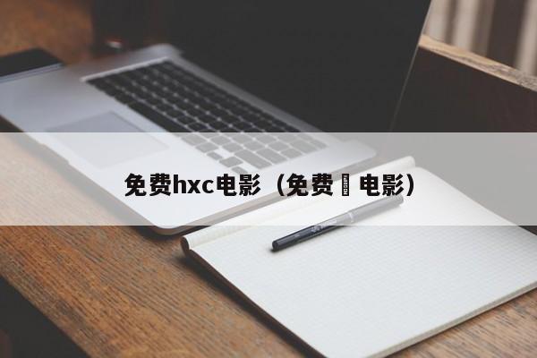免费hxc电影(免费 电影)