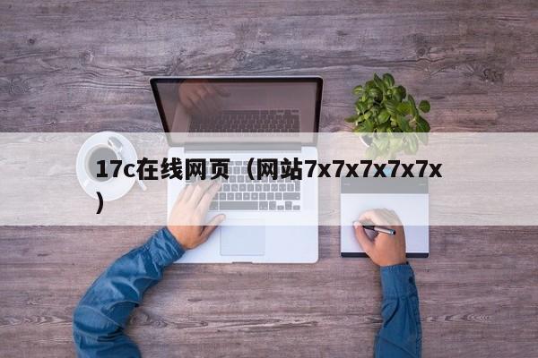 17c在线网页(网站7x7x7x7x7x)