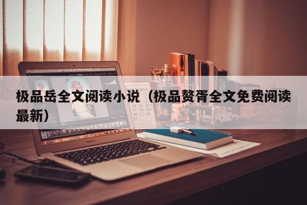 极品岳全文阅读小说(极品赘胥全文免费阅读最新)