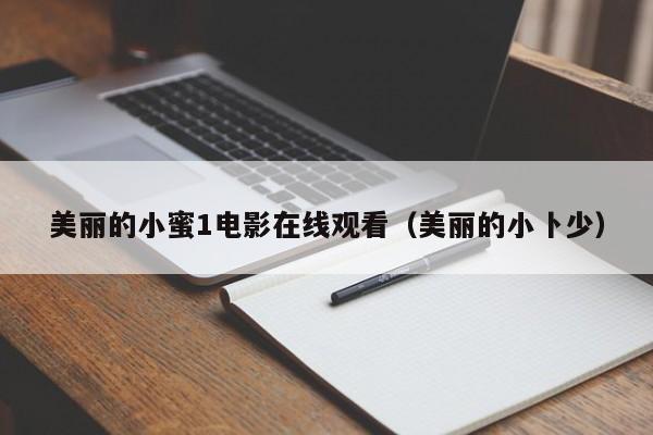美丽的小蜜1电影在线观看(美丽的小卜少)