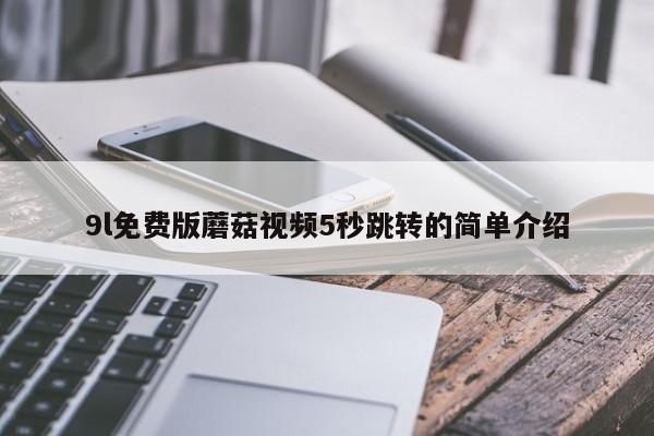 9l免费版蘑菇视频5秒跳转的简单介绍