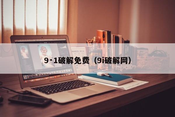 9·1破解免费(9i破解网)