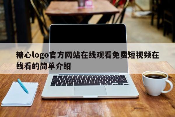 糖心logo官方网站在线观看免费短视频在线看的简单介绍