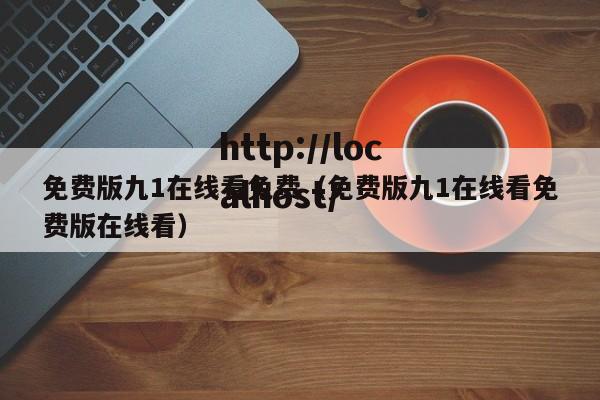 免费版九1在线看免费(免费版九1在线看免费版在线看)