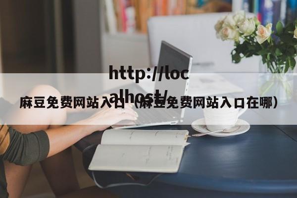 麻豆免费网站入口(麻豆免费网站入口在哪)